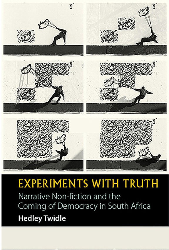Experiments with Truth: ﻿Narrative non-fiction and the coming of democracy in South Africa by Hedley Twidle